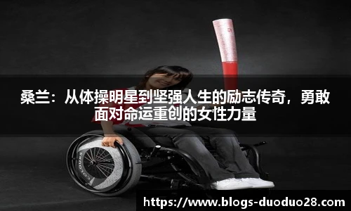 桑兰：从体操明星到坚强人生的励志传奇，勇敢面对命运重创的女性力量