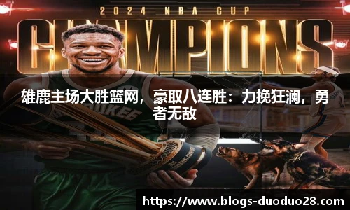 雄鹿主场大胜篮网，豪取八连胜：力挽狂澜，勇者无敌