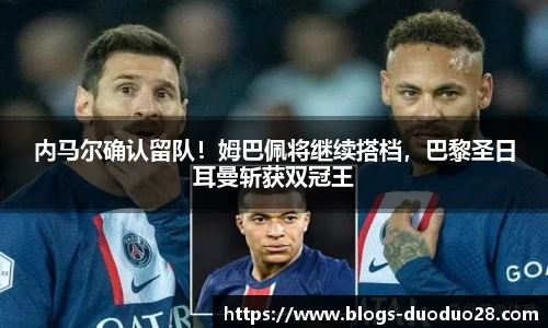 内马尔确认留队！姆巴佩将继续搭档，巴黎圣日耳曼斩获双冠王