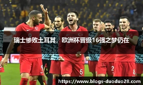 瑞士惨败土耳其，欧洲杯晋级16强之梦仍在