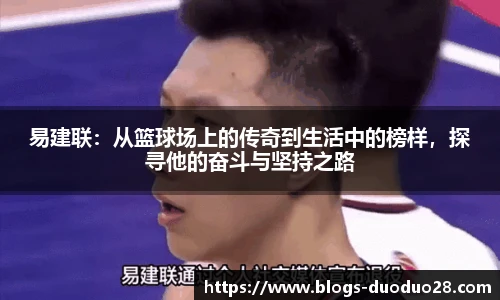 易建联：从篮球场上的传奇到生活中的榜样，探寻他的奋斗与坚持之路