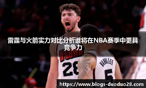 雷霆与火箭实力对比分析谁将在NBA赛季中更具竞争力