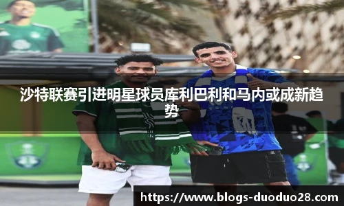 沙特联赛引进明星球员库利巴利和马内或成新趋势