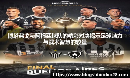 博塔弗戈与阿根廷球队的精彩对决揭示足球魅力与战术智慧的较量