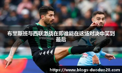 布里斯班与西联激战在即谁能在这场对决中笑到最后