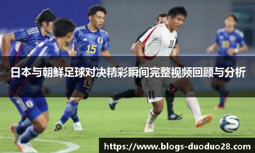 日本与朝鲜足球对决精彩瞬间完整视频回顾与分析