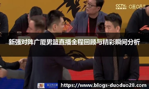 新强对阵广厦男篮直播全程回顾与精彩瞬间分析