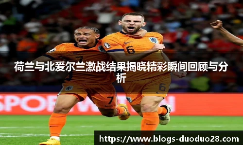 荷兰与北爱尔兰激战结果揭晓精彩瞬间回顾与分析