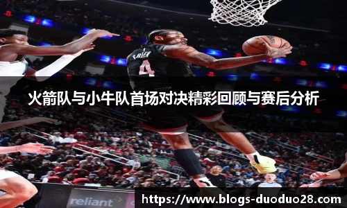 火箭队与小牛队首场对决精彩回顾与赛后分析