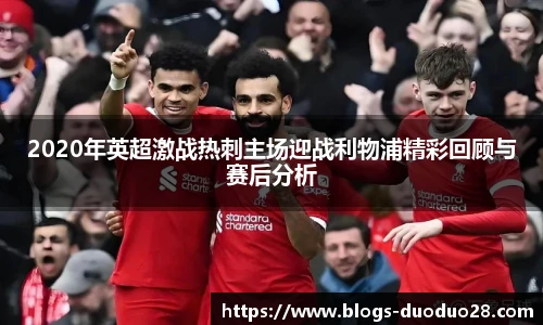 2020年英超激战热刺主场迎战利物浦精彩回顾与赛后分析
