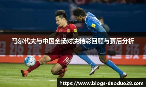 马尔代夫与中国全场对决精彩回顾与赛后分析