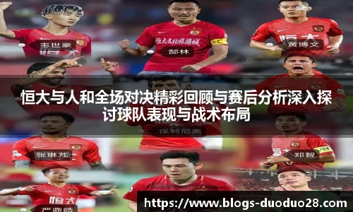 恒大与人和全场对决精彩回顾与赛后分析深入探讨球队表现与战术布局