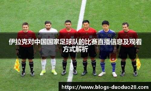 伊拉克对中国国家足球队的比赛直播信息及观看方式解析