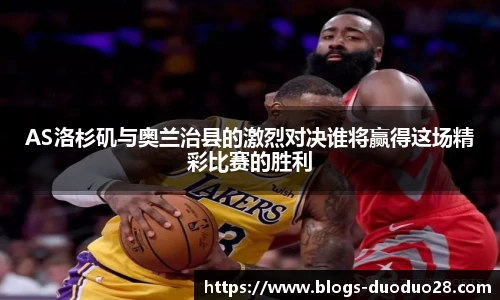 AS洛杉矶与奥兰治县的激烈对决谁将赢得这场精彩比赛的胜利