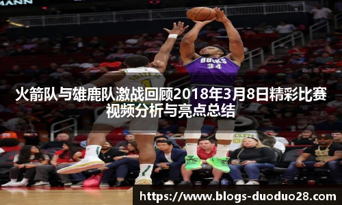 火箭队与雄鹿队激战回顾2018年3月8日精彩比赛视频分析与亮点总结