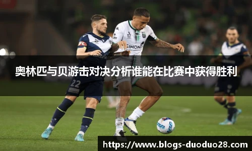 奥林匹与贝游击对决分析谁能在比赛中获得胜利
