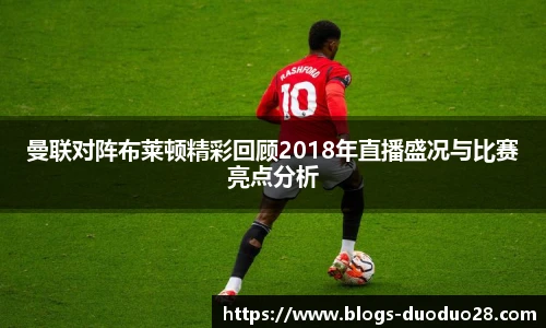 曼联对阵布莱顿精彩回顾2018年直播盛况与比赛亮点分析