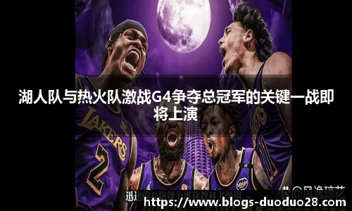 湖人队与热火队激战G4争夺总冠军的关键一战即将上演