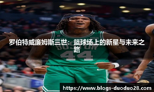 罗伯特威廉姆斯三世：篮球场上的新星与未来之路