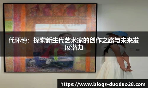 代怀博：探索新生代艺术家的创作之路与未来发展潜力