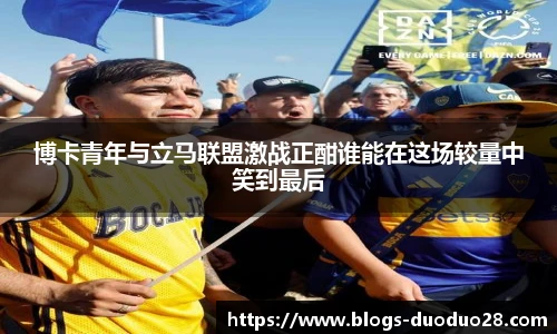 博卡青年与立马联盟激战正酣谁能在这场较量中笑到最后