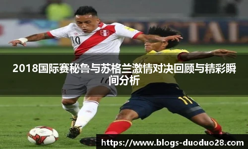 2018国际赛秘鲁与苏格兰激情对决回顾与精彩瞬间分析