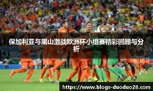 保加利亚与黑山激战欧洲杯小组赛精彩回顾与分析