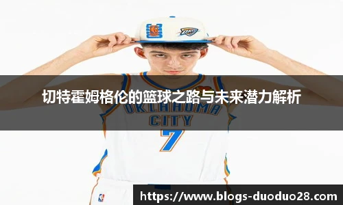 切特霍姆格伦的篮球之路与未来潜力解析