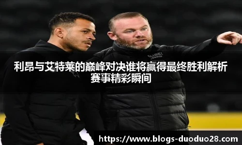 利昂与艾特莱的巅峰对决谁将赢得最终胜利解析赛事精彩瞬间
